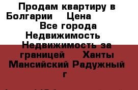 Продам квартиру в Болгарии. › Цена ­ 79 600 - Все города Недвижимость » Недвижимость за границей   . Ханты-Мансийский,Радужный г.